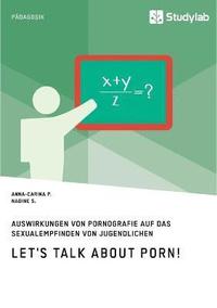 bokomslag Let's talk about porn! Auswirkungen von Pornografie auf das Sexualempfinden von Jugendlichen
