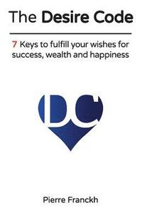 bokomslag The Desire Code: 7 Keys to fulfill your wishes for success, wealth and happiness