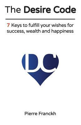 bokomslag The Desire Code: 7 Keys to fulfill your wishes for success, wealth and happiness