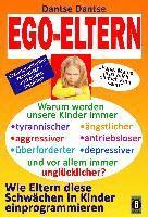 EGO-ELTERN - Warum werden unsere Kinder immer tyrannischer, antriebsloser, unglücklicher? Wie Eltern diese und andere Schwächen in Kinder einprogrammi