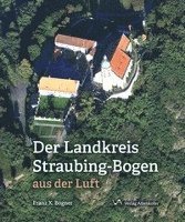 bokomslag Der Landskreis Straubing-Bogen aus der Luft