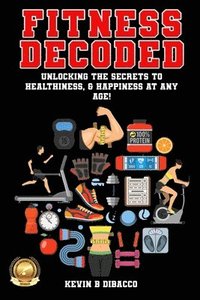 bokomslag Fitness Decoded: Unlocking the Secrets to a Healthiness, & Happiness at any Age!