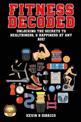 Fitness Decoded: Unlocking the Secrets to a Healthiness, & Happiness at any Age! 1