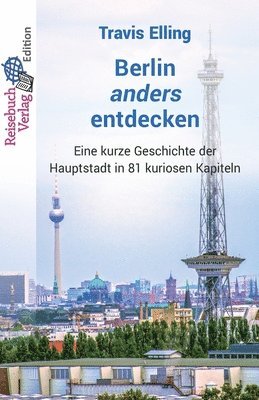 bokomslag Berlin anders entdecken: Eine kurze Geschichte der Hauptstadt in 81 kuriosen Kapiteln