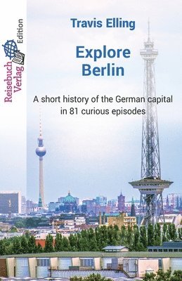 Explore Berlin: A short history of the German capital in 81 curious episodes 1