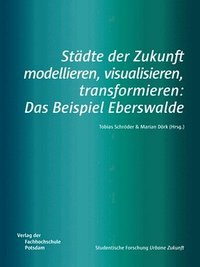 bokomslag Städte der Zukunft modellieren, visualisieren, transformieren: Das Beispiel Eberswalde