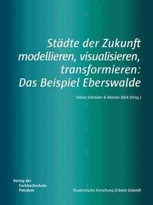 bokomslag Städte der Zukunft modellieren, visualisieren, transformieren: Das Beispiel Eberswalde