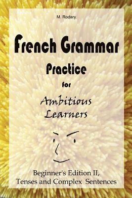 bokomslag French Grammar Practice for Ambitious Learners - Beginner's Edition II, Tenses and Complex Sentences
