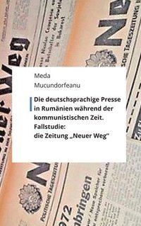 bokomslag Die deutschsprachige Presse in Rumänien während der kommunistischen Zeit.