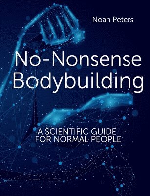 bokomslag No-Nonsense Bodybuilding: A Scientific Guide for Normal People