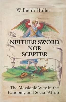 Wilhelm Haller - Neither Sword Nor Scepter: The Messianic Way in the Economy and Social Affairs, Häftad
