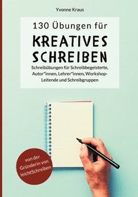 bokomslag 130 Übungen für Kreatives Schreiben: Schreibübungen für Schreibbegeisterte, Autorinnen, Autoren, Lehrerinnen, Lehrer, Workshop-Leitende und Schreibgru