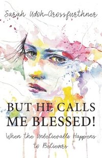 bokomslag But He Calls Me Blessed!: When the Unbelievable Happens to Believers