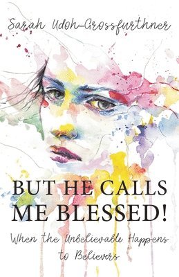 But He Calls Me Blessed!: When the Unbelievable Happens to Believers 1