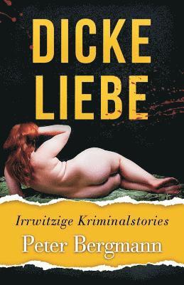 Dicke Liebe: Irrwitzige Kriminalstories 1