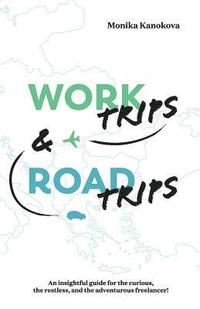 bokomslag Work Trips And Road Trips: The insightful guide for the curious, the restless, and the adventurous freelancer