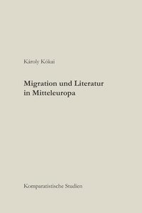 bokomslag Migration und Literatur in Mitteleuropa: Komparatistische Studien
