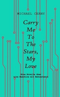 bokomslag Carry me to the stars, my love: Eine Novelle über eine Maschine mit Bewusstsein
