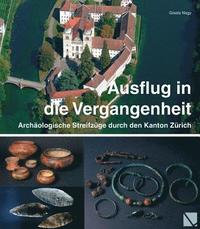 bokomslag Ausflug in Die Vergangenheit: Archaologische Streifzuge Durch Den Kanton Zurich