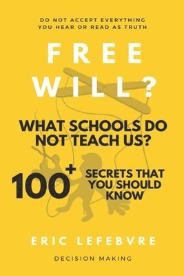 Free will? What schools do not teach us?: 100+ Secrets that you should know 1