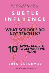 bokomslag Subtle influence: What schools do not teach us?: 10 SIMPLE SECRETS TO GET WHAT WE WANT