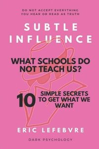 bokomslag Subtle influence: What schools do not teach us?: 10 SIMPLE SECRETS TO GET WHAT WE WANT