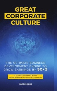 bokomslag Great Corporate Culture - The Ultimate Business Development Engine To Grow Earnings By 50+%