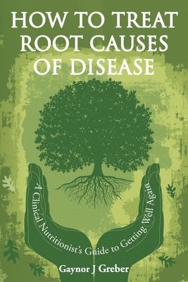 Gaynor J Greber - How to Treat Root Causes of Disease, Häftad