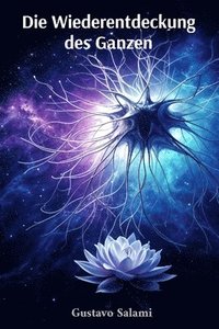bokomslag Die Wiederentdeckung des Ganzen: Wissenschaft und Spiritualität im Dialog über künstliche Intelligenz