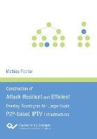 Mathias Fischer - Construction of Attack-Resilient and Efficient Overlay-Topologies for Large-Scale P2P-based IPTV Infrastructures, Häftad