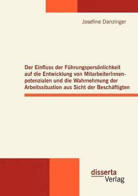 bokomslag Der Einfluss der Fhrungspersnlichkeit auf die Entwicklung von MitarbeiterInnenpotenzialen und die Wahrnehmung der Arbeitssituation aus Sicht der Beschftigten