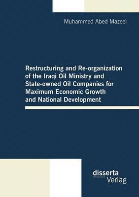 bokomslag Restructuring and Re-organization of the Iraqi Oil Ministry and State-owned Oil Companies for Maximum Economic Growth and National Development