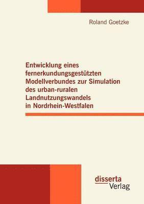 Roland Goetzke - Entwicklung eines fernerkundungsgestützten Modellverbundes zur Simulation des urban-ruralen Landnutzungswandels in Nordrhein-Westfalen, Häftad