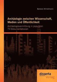 bokomslag Archäologie zwischen Wissenschaft, Medien und Öffentlichkeit