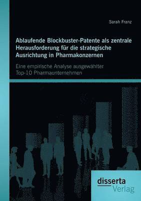 Sarah Franz - Ablaufende Blockbuster-Patente als zentrale Herausforderung für die strategische Ausrichtung in Pharmakonzernen, Häftad