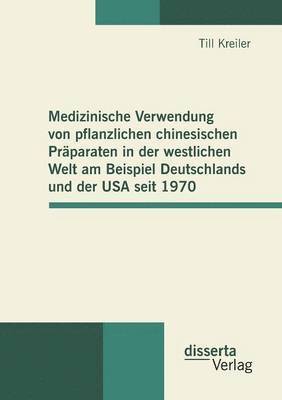 bokomslag Medizinische Verwendung von pflanzlichen chinesischen Präparaten in der westlichen Welt am Beispiel Deutschlands und der USA seit 1970