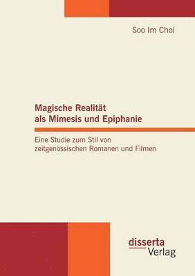 Magische Realitt als Mimesis und Epiphanie. Eine Studie zum Stil von zeitgenssischen Romanen und Filmen 1