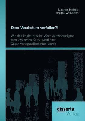 bokomslag Dem Wachstum verfallen?! Wie das kapitalistische Wachstumsparadigma zum goldenen Kalb westlicher Gegenwartsgesellschaften wurde