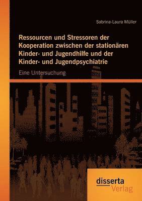 Sabrina-Laura Müller - Ressourcen und Stressoren der Kooperation zwischen der stationären Kinder- und Jugendhilfe und der Kinder- und Jugendpsychiatrie, Häftad