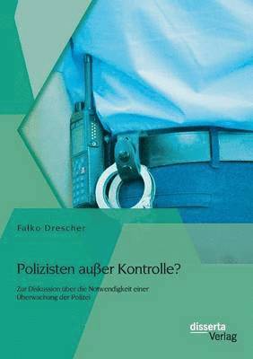 Falko Drescher - Polizisten außer Kontrolle? Zur Diskussion über die Notwendigkeit einer Überwachung der Polizei, Häftad