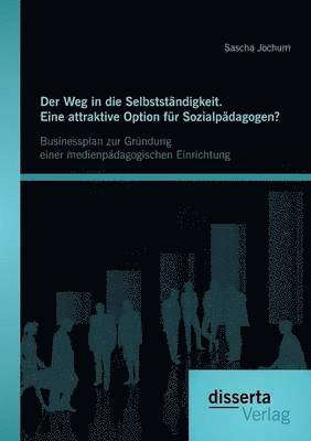 bokomslag Der Weg in die Selbststndigkeit. Eine attraktive Option fr Sozialpdagogen? Businessplan zur Grndung einer medienpdagogischen Einrichtung