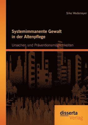bokomslag Systemimmanente Gewalt in der Altenpflege - Ursachen und Präventionsmöglichkeiten