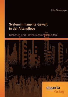 bokomslag Systemimmanente Gewalt in der Altenpflege - Ursachen und Prventionsmglichkeiten