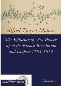 bokomslag Influence of Sea Power Upon the French Revolution and Empire 1793-1812