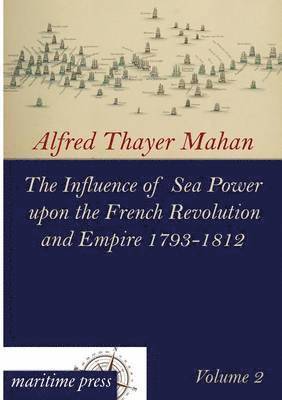 The Influence of Sea Power Upon the French Revolution and Empire 1793-1812 1