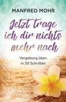 Manfred Mohr - Jetzt trage ich dir nichts mehr nach - Vergebung schaffen in 30 Schritten, Häftad