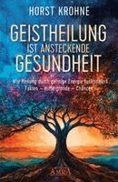Horst Krohne - GEISTHEILUNG IST ANSTECKENDE GESUNDHEIT: Wie Heilung durch geistige Energie funktioniert, Inbunden