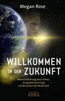 Megan Rose - WILLKOMMEN IN DER ZUKUNFT: Entführung durch Aliens, ein galaktischer Krieg und die Geburt der Neuen Zeit, Inbunden