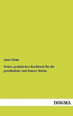 Anna Halm - Neues, praktisches Kochbuch für die gewöhnliche und feinere Küche, Häftad