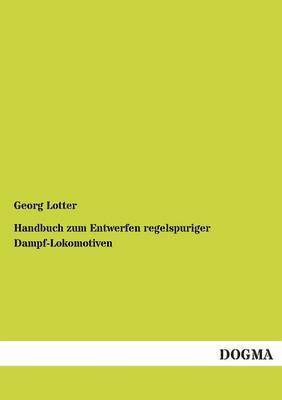 Handbuch zum Entwerfen regelspuriger Dampf-Lokomotiven 1